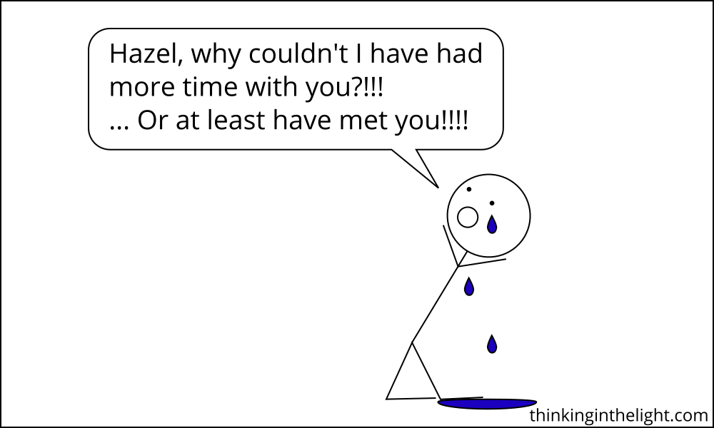 Hazel, why couldn't I have had more time with you? Or at least have met you!